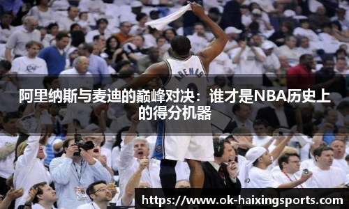 阿里纳斯与麦迪的巅峰对决：谁才是NBA历史上的得分机器