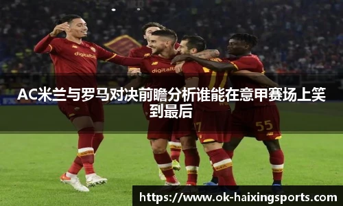 AC米兰与罗马对决前瞻分析谁能在意甲赛场上笑到最后