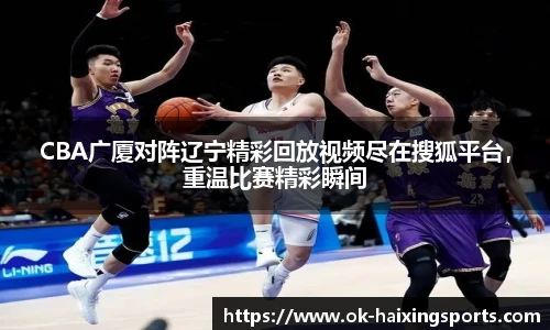 CBA广厦对阵辽宁精彩回放视频尽在搜狐平台，重温比赛精彩瞬间
