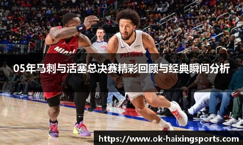 05年马刺与活塞总决赛精彩回顾与经典瞬间分析
