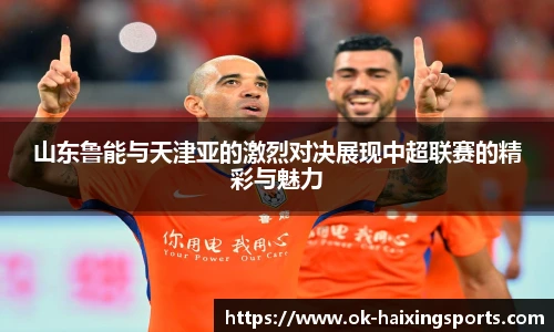 山东鲁能与天津亚的激烈对决展现中超联赛的精彩与魅力