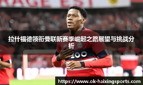 拉什福德领衔曼联新赛季崛起之路展望与挑战分析